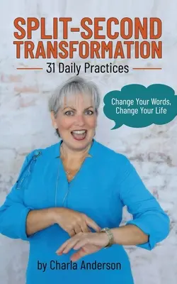 Split-Second Transformation Change Your Words, Change Your Life: 31 Daily Practices (Változtasd meg a szavaid, változtasd meg az életed) - Split-Second Transformation Change Your Words, Change Your Life: 31 Daily Practices