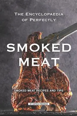 A tökéletesen füstölt húsok enciklopédiája: Füstölt húsok receptjei és tippjei - The Encyclopaedia of Perfectly Smoked Meat: Smoked Meat Recipes and Tips