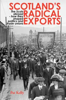 Skócia radikális exportja: A skótok külföldön - Hogyan alakították a politikát és a szakszervezeteket - Scotland's Radical Exports: The Scots Abroad - How They Shaped Politics and Trade Unions