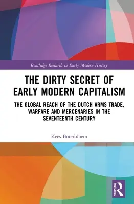 A kora újkori kapitalizmus piszkos titka: A holland fegyverkereskedelem, a hadviselés és a zsoldosok globális kiterjedése a XVII. században - The Dirty Secret of Early Modern Capitalism: The Global Reach of the Dutch Arms Trade, Warfare and Mercenaries in the Seventeenth Century