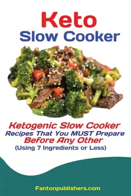 Keto lassú főző: Ketogén lassúfőző receptek, amelyeket minden más előtt el KELL készítened (7 vagy kevesebb hozzávalót használva) - Keto Slow Cooker: Ketogenic Slow Cooker Recipes That You MUST Prepare Before Any Other (Using 7 Ingredients or Less)