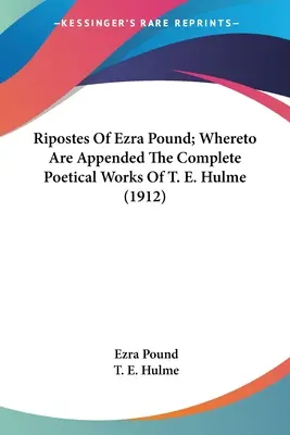 Ripostes Of Ezra Pound; Whereto Are Appended The Complete Poetical Works Of T. E. Hulme (1912)