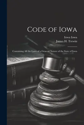 Iowa törvénykönyve: Iowa állam összes általános jellegű törvényét tartalmazza. - Code of Iowa: Containing All the Laws of a General Nature of the State of Iowa