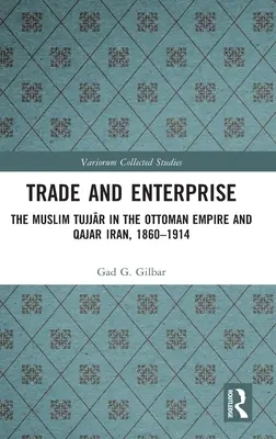 Kereskedelem és vállalkozás: A muzulmán tujjarok az Oszmán Birodalomban és a Qajar Iránban, 1860-1914 - Trade and Enterprise: The Muslim Tujjar in the Ottoman Empire and Qajar Iran, 1860-1914