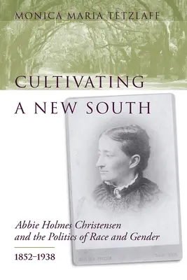 Cultivating a New South: Abbie Holmes Christensen és a faji és nemi politika, 1852-1938 - Cultivating a New South: Abbie Holmes Christensen and the Politics of Race and Gender, 1852-1938