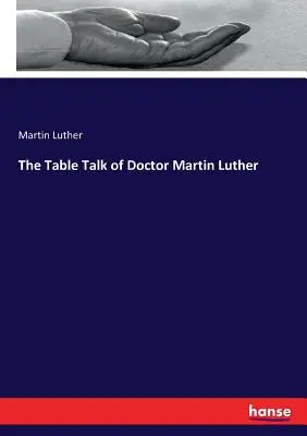 Luther Márton doktor asztali beszéde - The Table Talk of Doctor Martin Luther