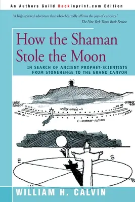 Hogyan lopta el a sámán a Holdat: Az ősi próféta-tudósok nyomában a Stonehenge-től a Grand Canyonig - How the Shaman Stole the Moon: In Search of Ancient Prophet-Scientists from Stonehenge to the Grand Canyon