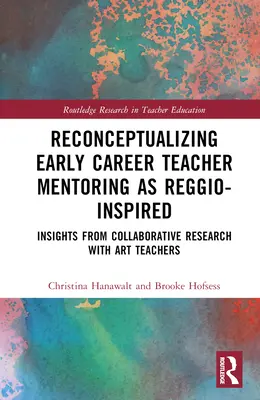 A pályakezdő tanárok mentorálásának újragondolása Reggio-ihletésűként: A művésztanárokkal végzett közös kutatás tanulságai - Reconceptualizing Early Career Teacher Mentoring as Reggio-Inspired: Insights from Collaborative Research with Art Teachers