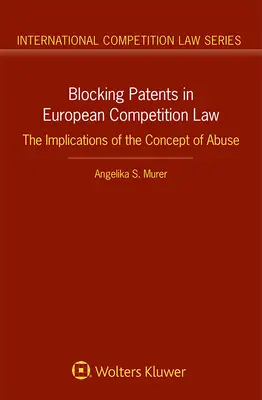 A blokkoló szabadalmak az európai versenyjogban: A visszaélés fogalmának következményei - Blocking Patents in European Competition Law: The Implications of the Concept of Abuse