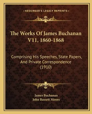 James Buchanan munkái V11, 1860-1868: Comprising His Speeches, State Papers, And Private Correspondence (1910) - The Works Of James Buchanan V11, 1860-1868: Comprising His Speeches, State Papers, And Private Correspondence (1910)