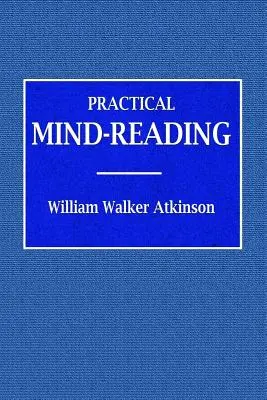 Gyakorlati elmeolvasás - Tanfolyam az átvitelről, a telepátiáról, a mentális áramlatokról, a mentális kapcsolatról stb. - Practical Mind-Reading - A Course of Lessons on Tranference, Telepathy, Mental Currents, Mental Rapport, &c.