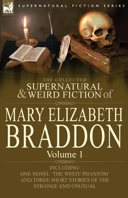 Mary Elizabeth Braddon összegyűjtött természetfeletti és furcsa regényei: A fehér fantom című regényt és három rövid történetet tartalmaz. - The Collected Supernatural and Weird Fiction of Mary Elizabeth Braddon: Volume 1-Including One Novel 'The White Phantom' and Three Short Stories of Th