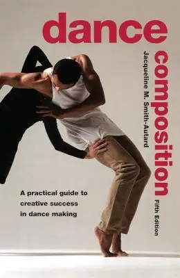 Dance Composition: Gyakorlati útmutató a kreatív sikerhez a tánckészítésben. - Dance Composition: A Practical Guide to Creative Success in Dance Making