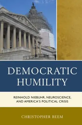 Demokratikus alázat: Reinhold Niebuhr, az idegtudomány és Amerika politikai válsága - Democratic Humility: Reinhold Niebuhr, Neuroscience, and America's Political Crisis