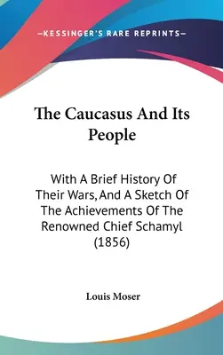 A Kaukázus és népei: A háborúik rövid történetével és a híres főnök, Schamyl eredményeinek vázlatával (1856) - The Caucasus And Its People: With A Brief History Of Their Wars, And A Sketch Of The Achievements Of The Renowned Chief Schamyl (1856)