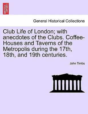 A londoni klubélet; a klubok anekdotáival. A metropolis kávéházai és kocsmái a 17., 18. és 19. században. - Club Life of London; With Anecdotes of the Clubs. Coffee-Houses and Taverns of the Metropolis During the 17th, 18th, and 19th Centuries.