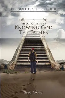 A Biblia tanári kézikönyve: Theology Proper: Isten, az Atya megismerése - The Bible Teacher's Guide: Theology Proper: Knowing God the Father