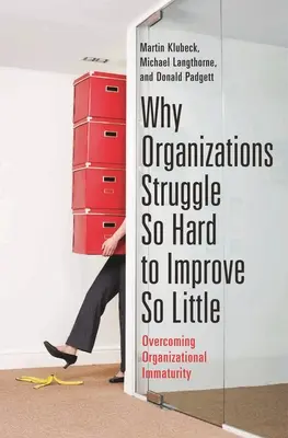Miért küzdenek a szervezetek olyan keményen azért, hogy olyan keveset javuljanak: A szervezeti éretlenség leküzdése - Why Organizations Struggle So Hard to Improve So Little: Overcoming Organizational Immaturity