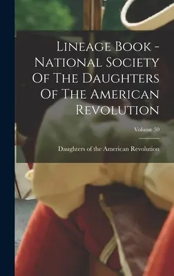 Lineage Book - National Society Of The Daughters Of The American Revolution; 50. kötet - Lineage Book - National Society Of The Daughters Of The American Revolution; Volume 50