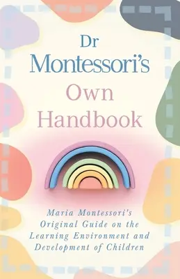 Dr. Montessori saját kézikönyve: Maria Montessori eredeti útmutatója a tanulási környezetről és a gyermekek fejlődéséről - Dr Montessori's Own Handbook: Maria Montessori's Original Guide on the Learning Environment and Development of Children