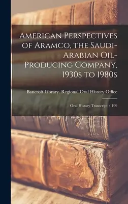 Az Aramco, a szaúd-arábiai olajtermelő vállalat amerikai perspektívái az 1930-as évektől az 1980-as évekig: A szóbeli történelem átirat / 199 - American Perspectives of Aramco, the Saudi-Arabian Oil-producing Company, 1930s to 1980s: Oral History Transcript / 199