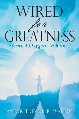 Wired For Greatness: Lelki oxigén - 2. kötet - Wired For Greatness: Spiritual Oxygen - Volume 2