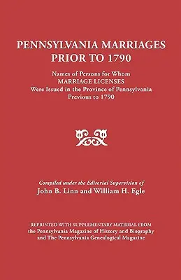Pennsylvania Marriages Before to 1790: Azon személyek neve, akiknek 1790 előtt házassági engedélyt adtak ki Pennsylvania tartományban. - Pennsylvania Marriages Prior to 1790: Names of Persons for Whom Marriage Licenses Were Issued in the Province of Pennsylvania Prior to 1790