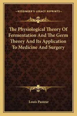 Az erjedés élettani elmélete és a csíraelmélet és alkalmazása az orvostudományban és a sebészetben - The Physiological Theory Of Fermentation And The Germ Theory And Its Application To Medicine And Surgery