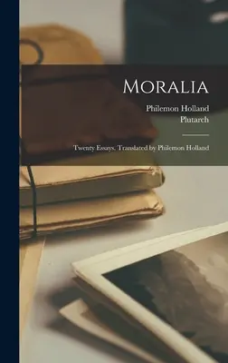 Moralia; Húsz esszé. Fordította Philemon Holland - Moralia; Twenty Essays. Translated by Philemon Holland