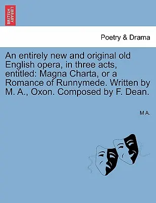 Egy teljesen új és eredeti óangol opera, három felvonásban, címe: Magna Charta, avagy a Runnymede-i románc. Írta M. A., Oxon. Összeállította - An Entirely New and Original Old English Opera, in Three Acts, Entitled: Magna Charta, or a Romance of Runnymede. Written by M. A., Oxon. Composed by