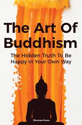 A buddhizmus művészete: A rejtett igazság, hogy a saját utadon boldog légy - The Art Of Buddhism: The Hidden Truth To Be Happy In Your Own Way