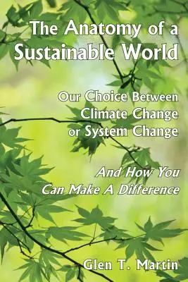 A fenntartható világ anatómiája: Választásunk az éghajlatváltozás vagy a rendszerváltozás között, és hogyan tehetsz különbséget - The Anatomy of a Sustainable World: Our Choice Between Climate Change or System Change and How You Can Make a Difference