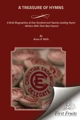 A kincses énekek: Százhúsz vezető himnuszíró rövid életrajza legjobb énekeikkel együtt - A Treasure of Hymns: Brief Biographies of One Hundred and Twenty Leading Hymn - Writers with Their Best Hymns