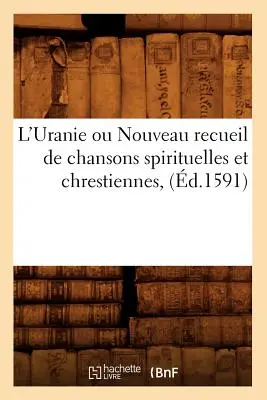 L'Uranie Ou Nouveau Recueil de Chansons Spirituelles Et Chrestiennes, (1591-ben) - L'Uranie Ou Nouveau Recueil de Chansons Spirituelles Et Chrestiennes, (d.1591)