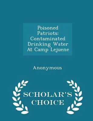 Mérgezett hazafiak: Szennyezett ivóvíz a Lejuene-táborban - Scholar's Choice Edition - Poisoned Patriots: Contaminated Drinking Water at Camp Lejuene - Scholar's Choice Edition