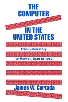 A számítógép az Egyesült Államokban: A laboratóriumtól a piacig, 1930-60 - The Computer in the United States: From Laboratory to Market, 1930-60