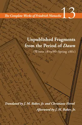 Kiadatlan töredékek a hajnalhasadás időszakából (1879/80 tél-1881 tavasza): 13. kötet - Unpublished Fragments from the Period of Dawn (Winter 1879/80-Spring 1881): Volume 13