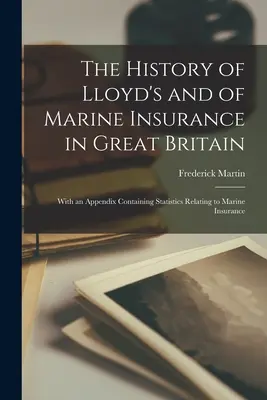 A Lloyd's és a tengeri biztosítás története Nagy-Britanniában: A tengeri biztosításra vonatkozó statisztikákat tartalmazó függelékkel. - The History of Lloyd's and of Marine Insurance in Great Britain: With an Appendix Containing Statistics Relating to Marine Insurance