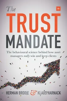 A bizalmi megbízás: A viselkedéstudomány a vagyonkezelők valódi ügyfélszerzésének és -megtartásának hátterében - The Trust Mandate: The behavioural science behind how asset managers REALLY win and keep clients