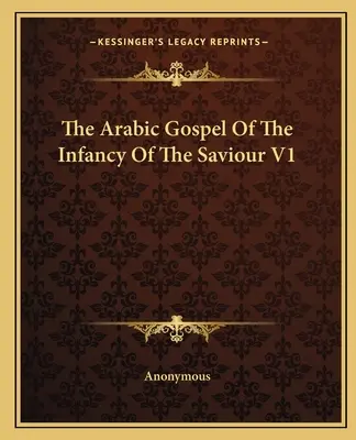 A Megváltó gyermekkorának arab evangéliuma V1 - The Arabic Gospel Of The Infancy Of The Saviour V1