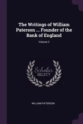 William Paterson írásai ... A Bank of England alapítója; 2. kötet - The Writings of William Paterson ... Founder of the Bank of England; Volume 2