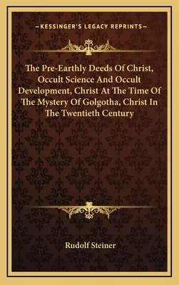 Krisztus föld előtti tettei, Okkult tudomány és okkult fejlődés, Krisztus a Golgota misztériumának idején, Krisztus a huszadik században. - The Pre-Earthly Deeds Of Christ, Occult Science And Occult Development, Christ At The Time Of The Mystery Of Golgotha, Christ In The Twentieth Century