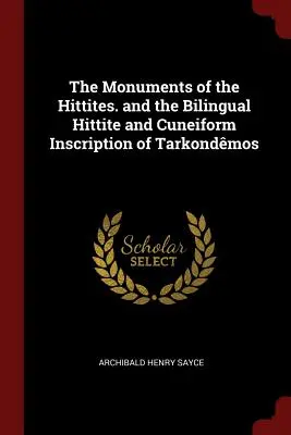 A hettiták emlékei. és a Tarkondmosz kétnyelvű hettita és ékírásos felirata - The Monuments of the Hittites. and the Bilingual Hittite and Cuneiform Inscription of Tarkondmos