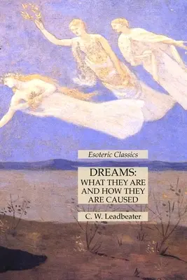 Álmok: Az álmok: Mik azok és hogyan keletkeznek: Ezoterikus klasszikusok - Dreams: What They Are and How They Are Caused: Esoteric Classics