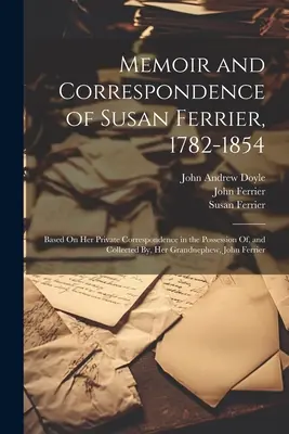 Susan Ferrier emlékiratai és levelezése, 1782-1854: Az unokaöccse, Jo Ferrier birtokában lévő és általa összegyűjtött magánlevelezése alapján. - Memoir and Correspondence of Susan Ferrier, 1782-1854: Based On Her Private Correspondence in the Possession Of, and Collected By, Her Grandnephew, Jo