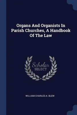 Orgonák és orgonisták a plébániatemplomokban, A jog kézikönyve - Organs And Organists In Parish Churches, A Handbook Of The Law