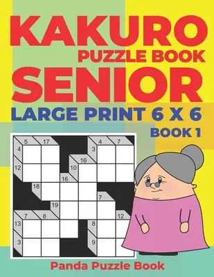 Kakuro Puzzle Book Senior - Large Print 6 x 6 - 1. könyv: Agyjátékok időseknek - Agytornász rejtvények felnőtteknek - Logikai játékok felnőtteknek - Kakuro Puzzle Book Senior - Large Print 6 x 6 - Book 1: Brain Games For Seniors - Mind Teaser Puzzles For Adults - Logic Games For Adults