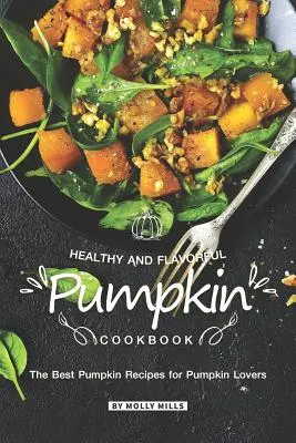 Egészséges és ízletes sütőtök szakácskönyv: A legjobb sütőtök receptek a sütőtök szerelmeseinek - Healthy and Flavorful Pumpkin Cookbook: The Best Pumpkin Recipes for Pumpkin Lovers