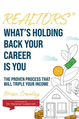 Ingatlanügynökök: Az, ami hátráltatja a karrieredet, te vagy: A bevált folyamat, amely megháromszorozza a jövedelmét - Realtors: What's Holding Back Your Career Is You: The Proven Process That Will Triple Your Income