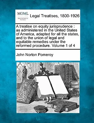 Értekezés a méltányossági jogtudományról: az Amerikai Egyesült Államokban alkalmazott, az összes államokra, valamint a jogi és méltányossági egyesüléshez igazodóan - A treatise on equity jurisprudence: as administered in the United States of America, adapted for all the states, and to the union of legal and equitab